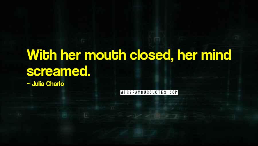 Julia Charlo Quotes: With her mouth closed, her mind screamed.