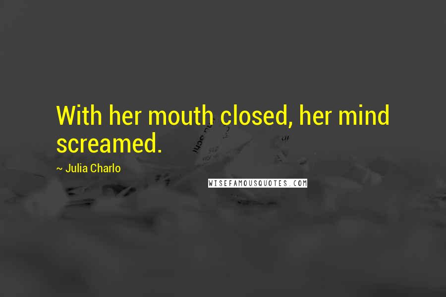 Julia Charlo Quotes: With her mouth closed, her mind screamed.