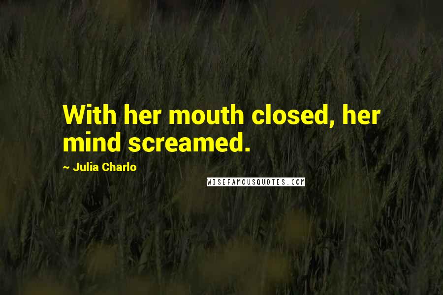 Julia Charlo Quotes: With her mouth closed, her mind screamed.