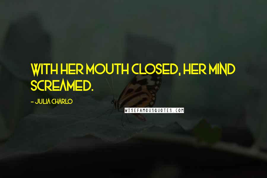 Julia Charlo Quotes: With her mouth closed, her mind screamed.