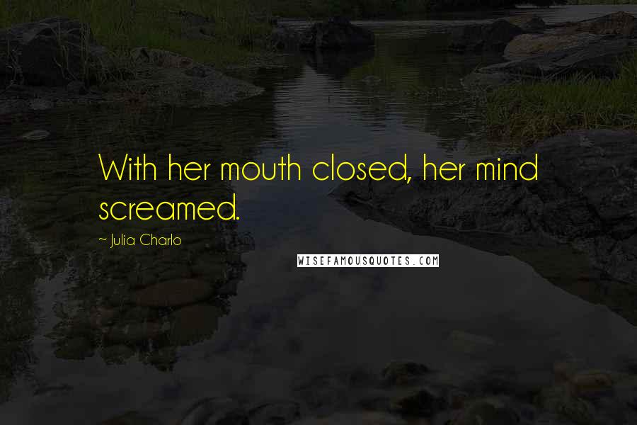 Julia Charlo Quotes: With her mouth closed, her mind screamed.