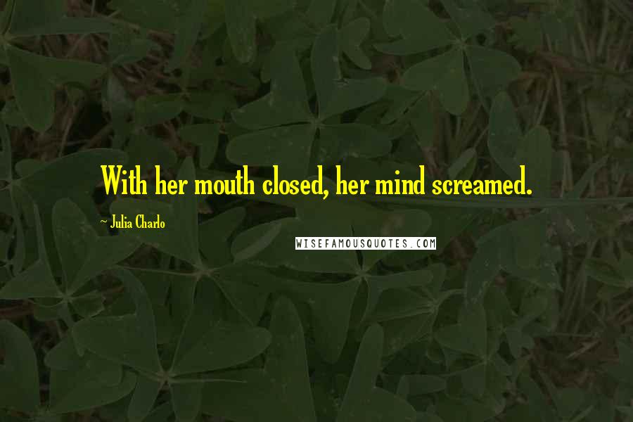 Julia Charlo Quotes: With her mouth closed, her mind screamed.