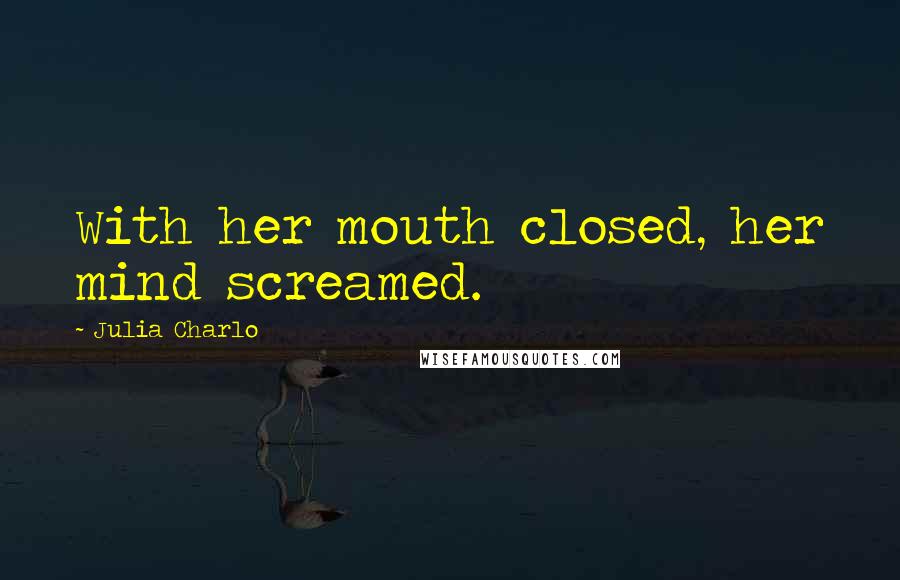 Julia Charlo Quotes: With her mouth closed, her mind screamed.