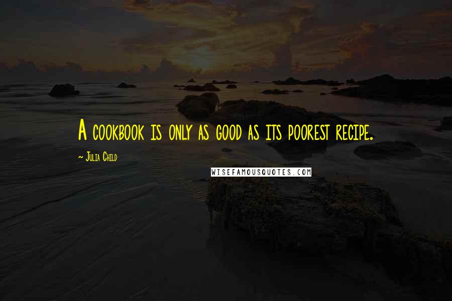 Julia Child Quotes: A cookbook is only as good as its poorest recipe.