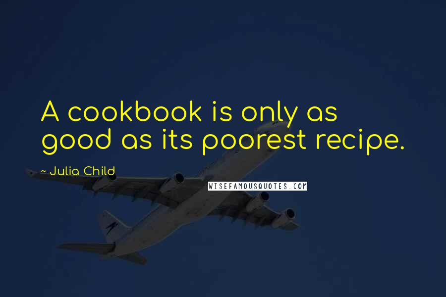 Julia Child Quotes: A cookbook is only as good as its poorest recipe.