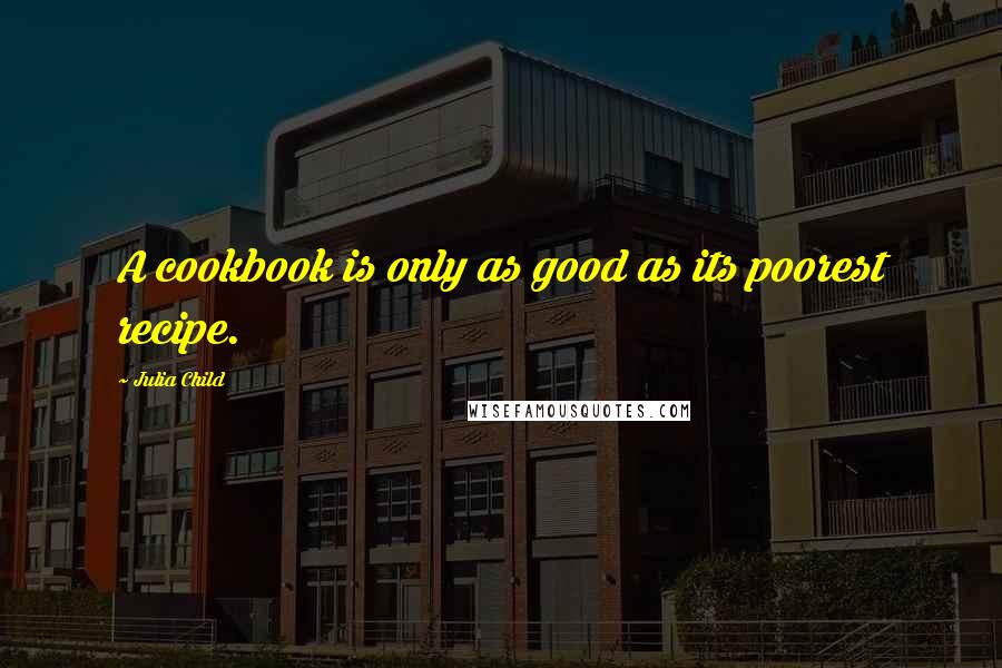 Julia Child Quotes: A cookbook is only as good as its poorest recipe.