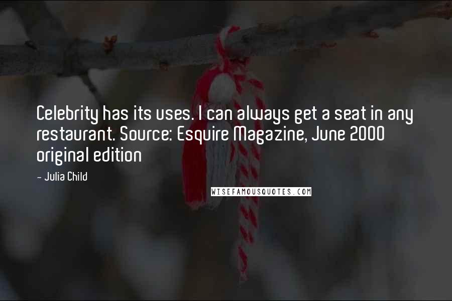 Julia Child Quotes: Celebrity has its uses. I can always get a seat in any restaurant. Source: Esquire Magazine, June 2000 original edition