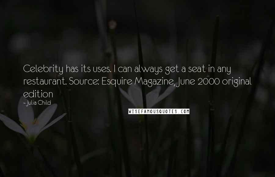 Julia Child Quotes: Celebrity has its uses. I can always get a seat in any restaurant. Source: Esquire Magazine, June 2000 original edition