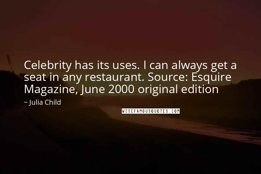 Julia Child Quotes: Celebrity has its uses. I can always get a seat in any restaurant. Source: Esquire Magazine, June 2000 original edition