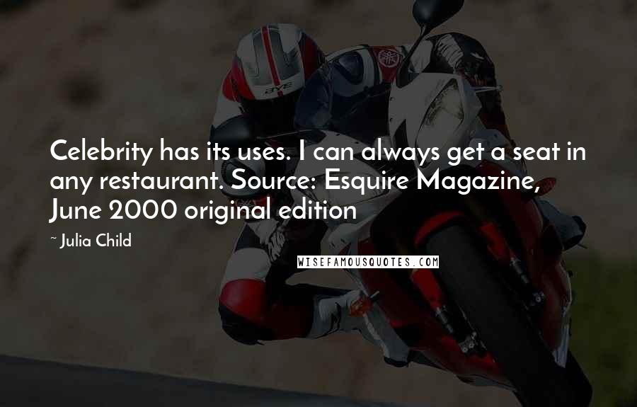 Julia Child Quotes: Celebrity has its uses. I can always get a seat in any restaurant. Source: Esquire Magazine, June 2000 original edition