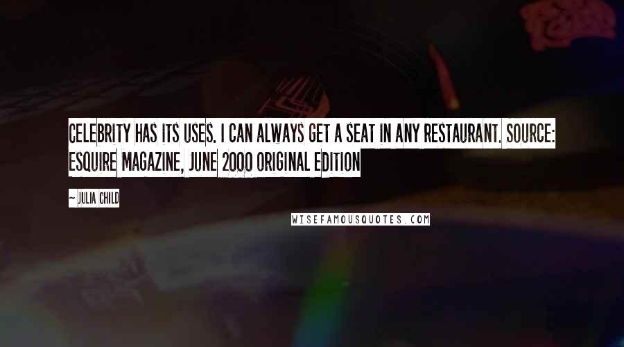 Julia Child Quotes: Celebrity has its uses. I can always get a seat in any restaurant. Source: Esquire Magazine, June 2000 original edition