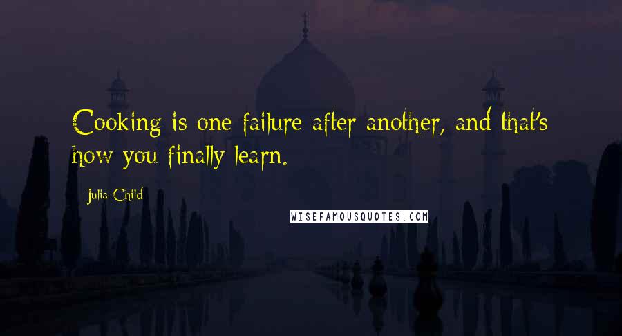 Julia Child Quotes: Cooking is one failure after another, and that's how you finally learn.