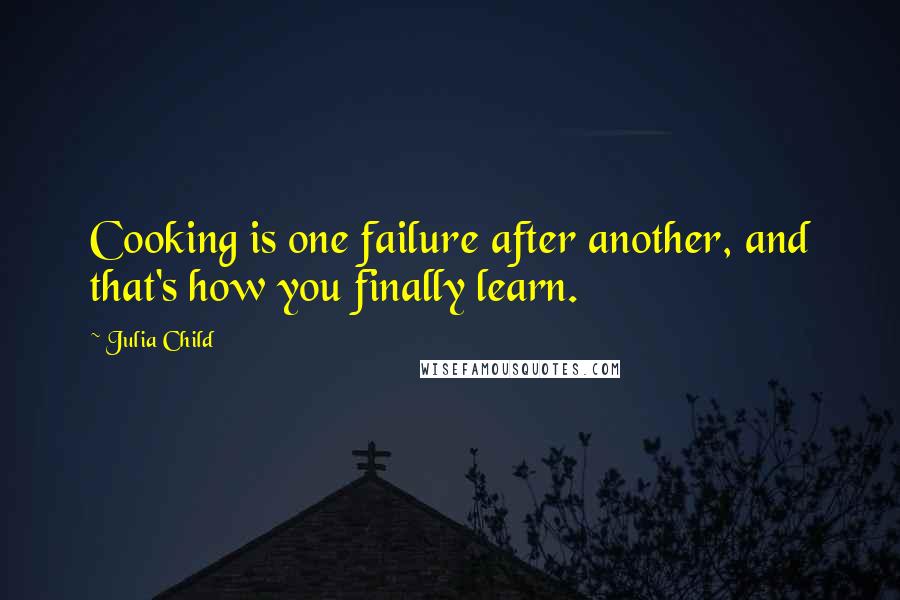 Julia Child Quotes: Cooking is one failure after another, and that's how you finally learn.