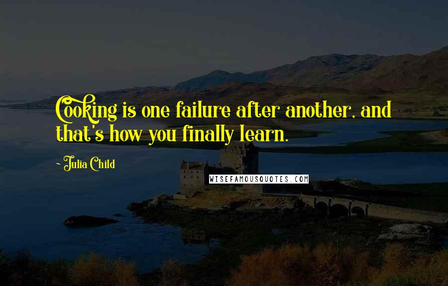 Julia Child Quotes: Cooking is one failure after another, and that's how you finally learn.