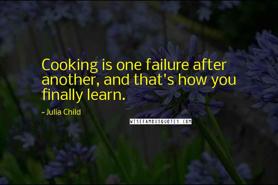 Julia Child Quotes: Cooking is one failure after another, and that's how you finally learn.