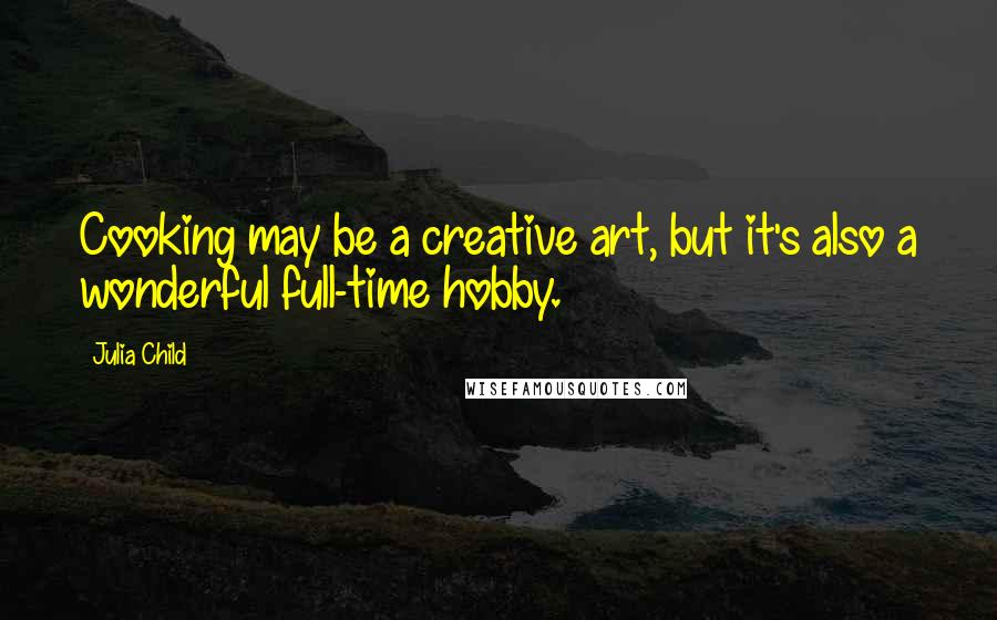 Julia Child Quotes: Cooking may be a creative art, but it's also a wonderful full-time hobby.