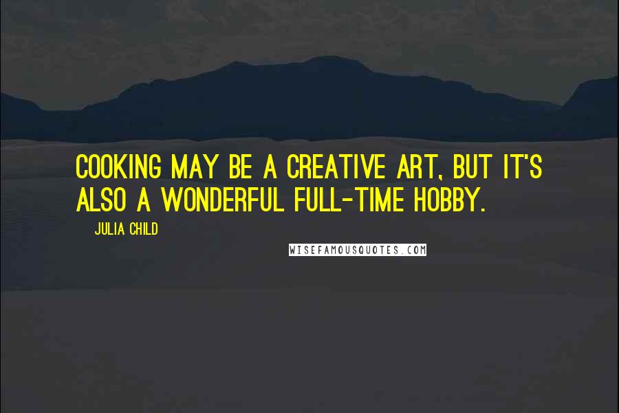 Julia Child Quotes: Cooking may be a creative art, but it's also a wonderful full-time hobby.