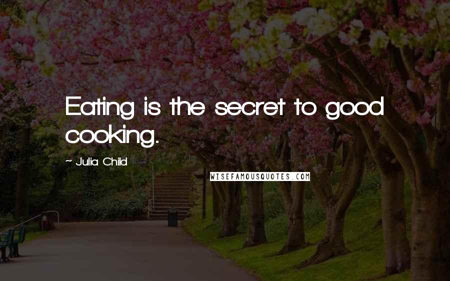 Julia Child Quotes: Eating is the secret to good cooking.