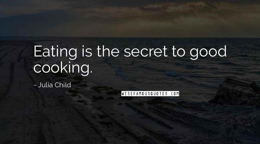 Julia Child Quotes: Eating is the secret to good cooking.