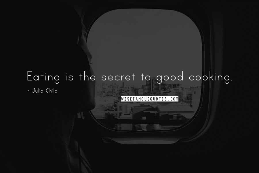 Julia Child Quotes: Eating is the secret to good cooking.