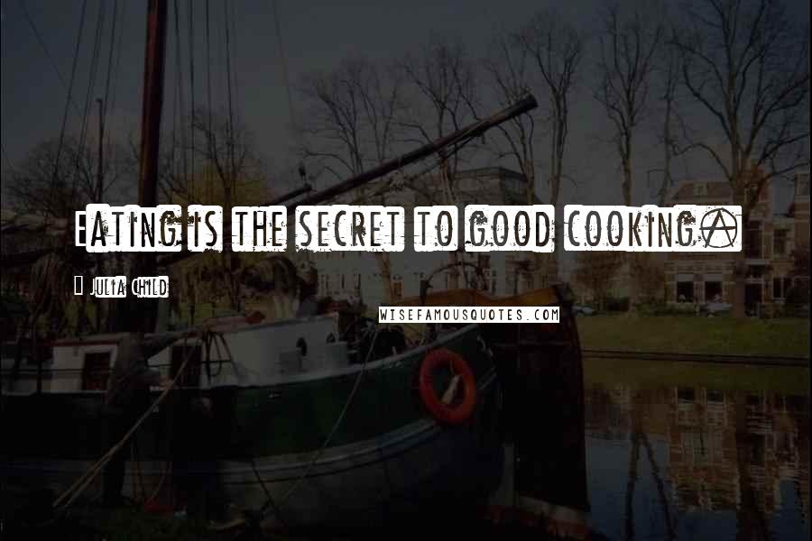 Julia Child Quotes: Eating is the secret to good cooking.