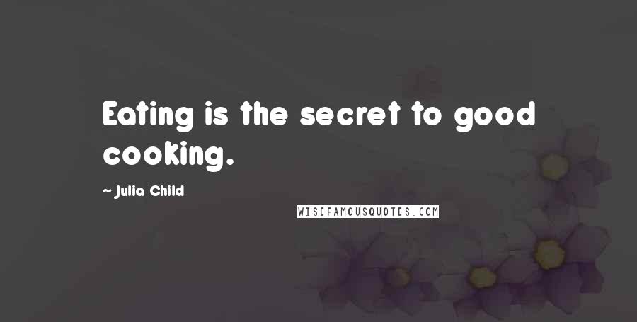 Julia Child Quotes: Eating is the secret to good cooking.