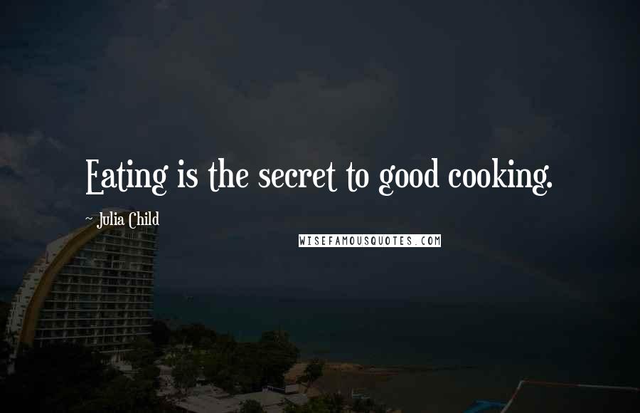 Julia Child Quotes: Eating is the secret to good cooking.