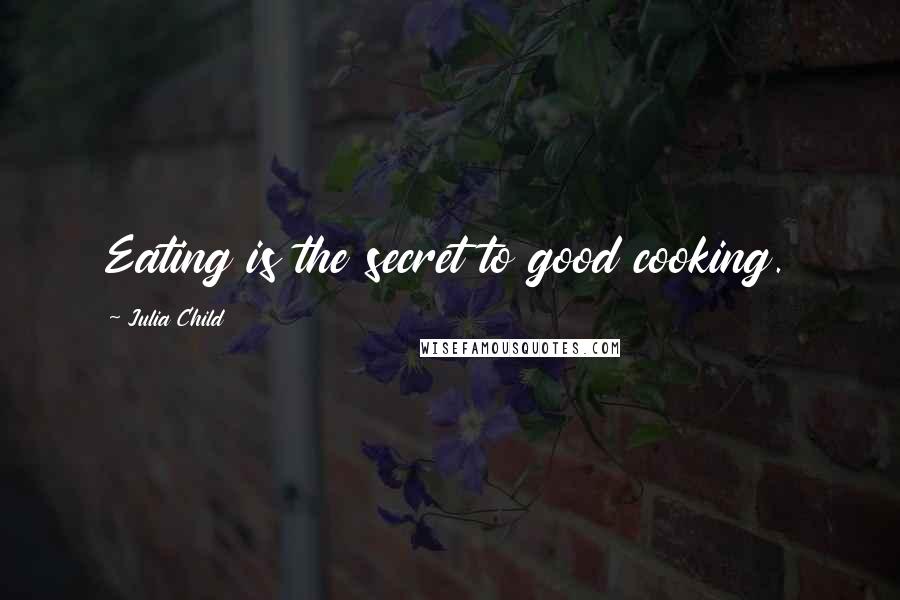 Julia Child Quotes: Eating is the secret to good cooking.