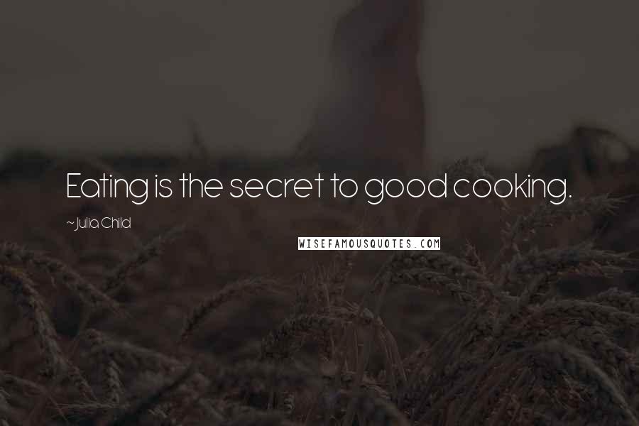 Julia Child Quotes: Eating is the secret to good cooking.