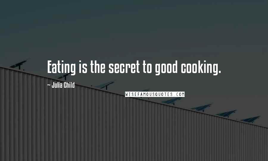 Julia Child Quotes: Eating is the secret to good cooking.