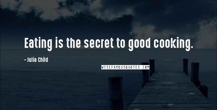 Julia Child Quotes: Eating is the secret to good cooking.