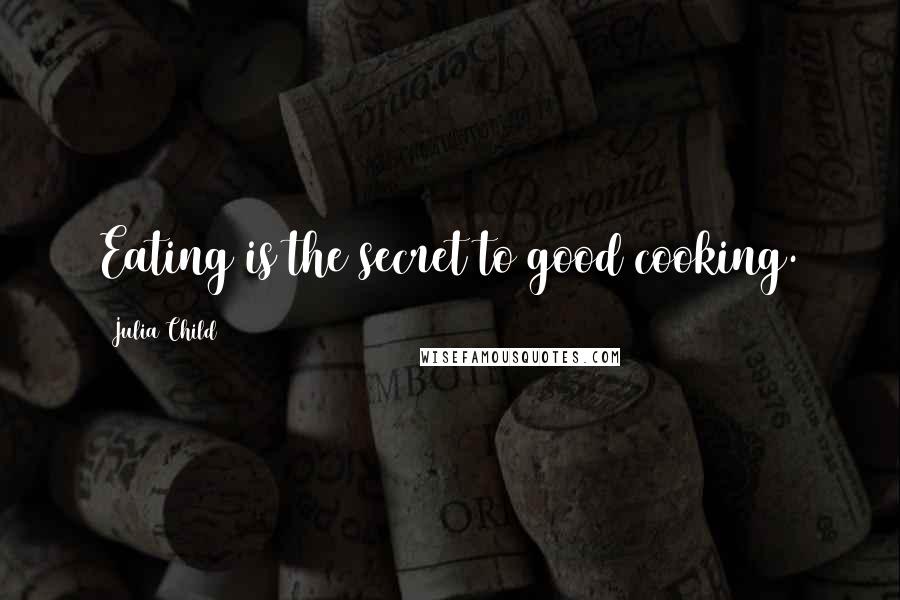 Julia Child Quotes: Eating is the secret to good cooking.