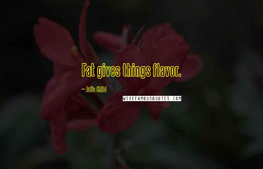 Julia Child Quotes: Fat gives things flavor.