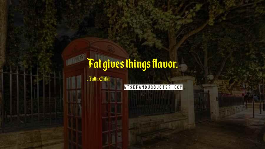 Julia Child Quotes: Fat gives things flavor.