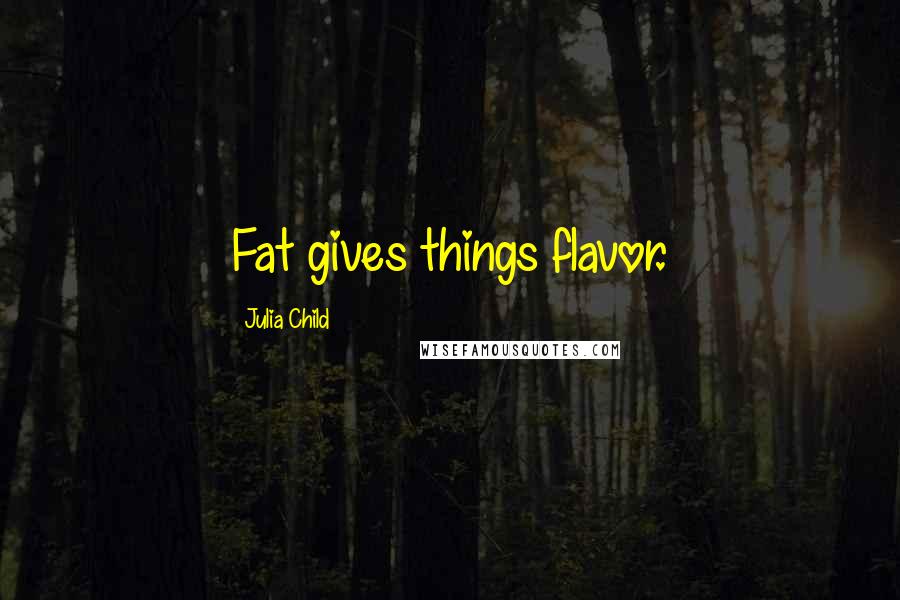 Julia Child Quotes: Fat gives things flavor.
