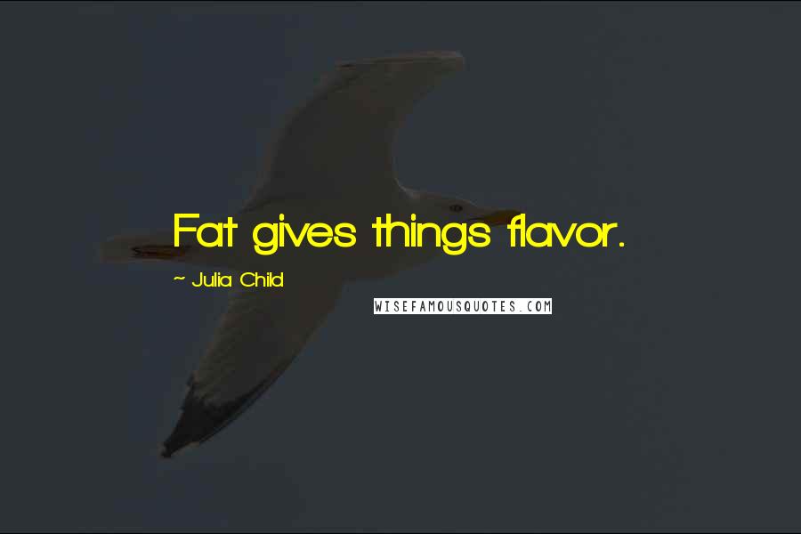 Julia Child Quotes: Fat gives things flavor.