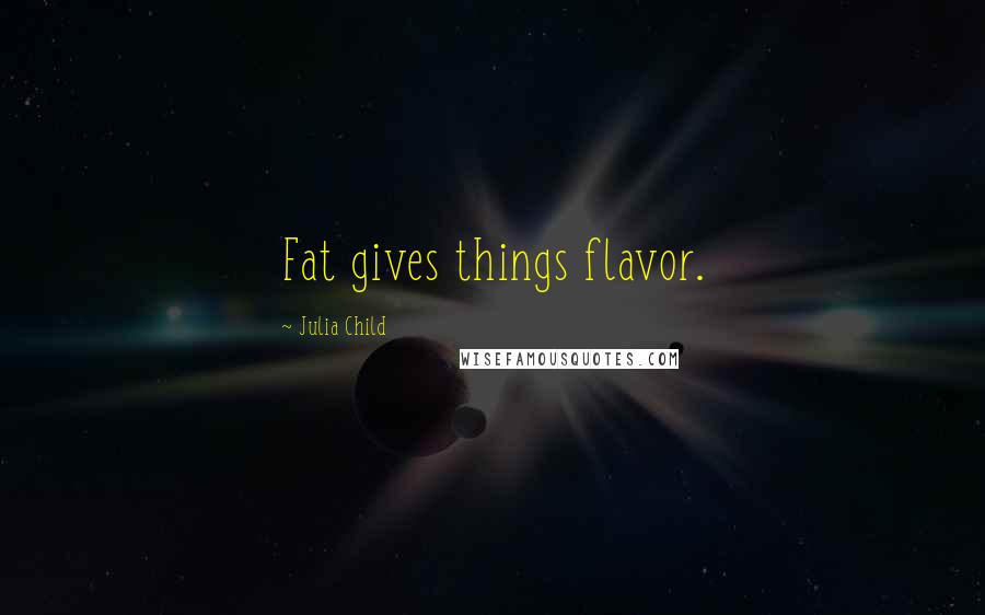 Julia Child Quotes: Fat gives things flavor.