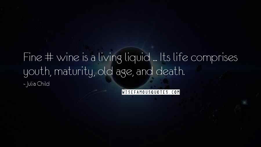 Julia Child Quotes: Fine # wine is a living liquid ... Its life comprises youth, maturity, old age, and death.