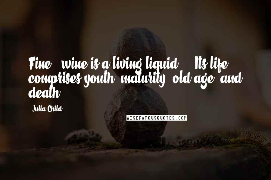 Julia Child Quotes: Fine # wine is a living liquid ... Its life comprises youth, maturity, old age, and death.