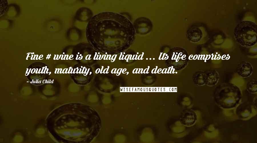 Julia Child Quotes: Fine # wine is a living liquid ... Its life comprises youth, maturity, old age, and death.