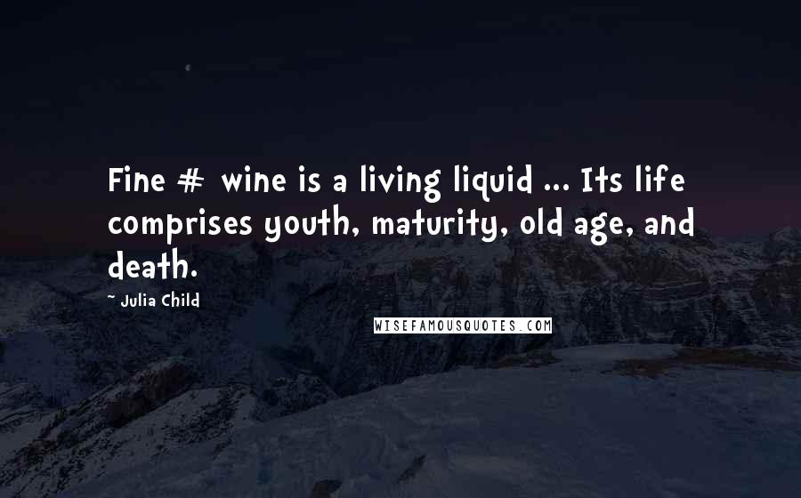 Julia Child Quotes: Fine # wine is a living liquid ... Its life comprises youth, maturity, old age, and death.