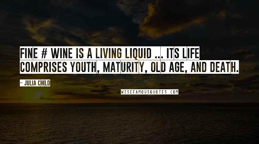 Julia Child Quotes: Fine # wine is a living liquid ... Its life comprises youth, maturity, old age, and death.