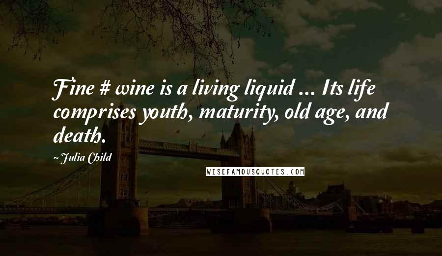 Julia Child Quotes: Fine # wine is a living liquid ... Its life comprises youth, maturity, old age, and death.