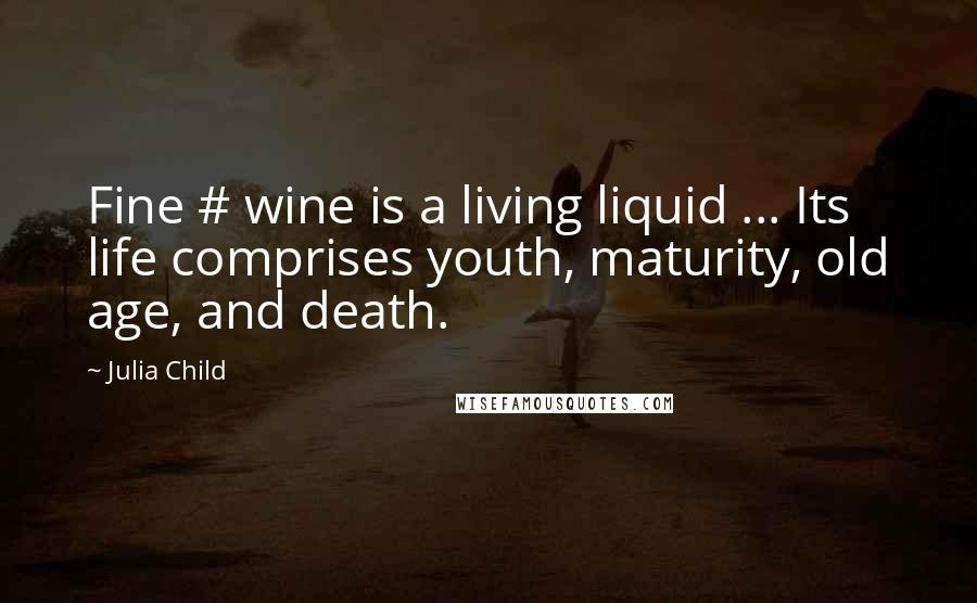 Julia Child Quotes: Fine # wine is a living liquid ... Its life comprises youth, maturity, old age, and death.