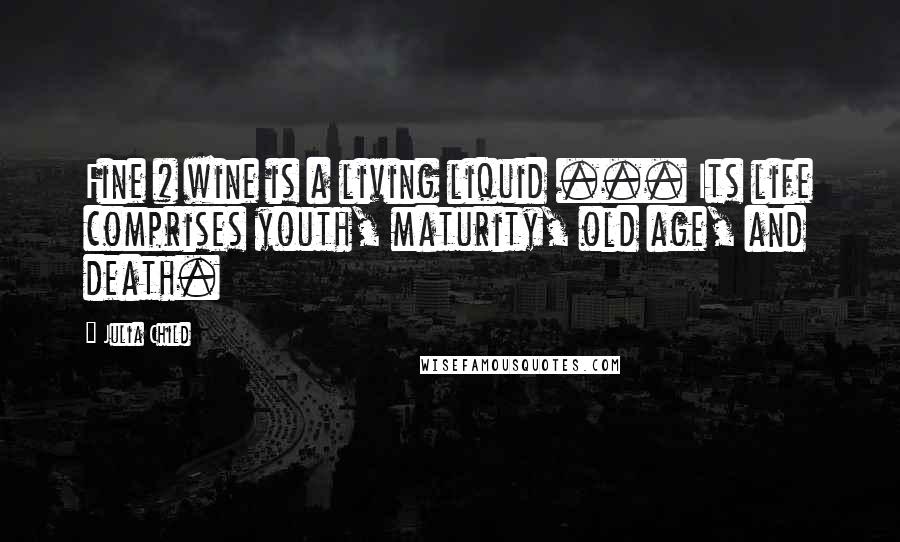 Julia Child Quotes: Fine # wine is a living liquid ... Its life comprises youth, maturity, old age, and death.