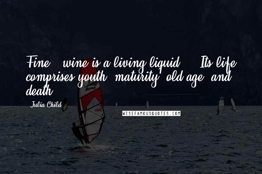 Julia Child Quotes: Fine # wine is a living liquid ... Its life comprises youth, maturity, old age, and death.