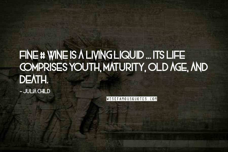 Julia Child Quotes: Fine # wine is a living liquid ... Its life comprises youth, maturity, old age, and death.