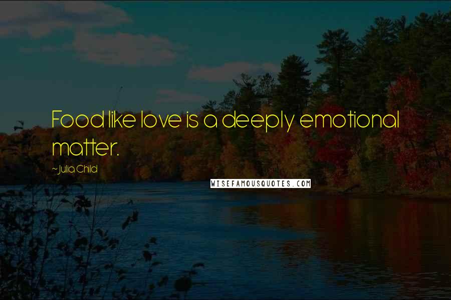 Julia Child Quotes: Food like love is a deeply emotional matter.