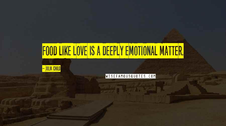 Julia Child Quotes: Food like love is a deeply emotional matter.