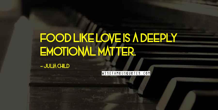 Julia Child Quotes: Food like love is a deeply emotional matter.